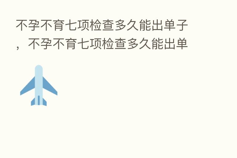不孕不育七项检查多久能出单子,不孕不育七项检查多久能出单子呢