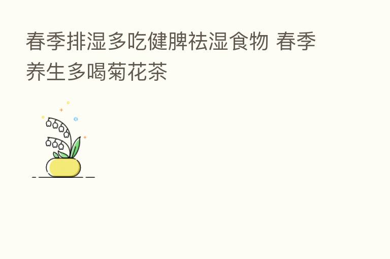 春季排湿多吃健脾祛湿食物 春季养生多喝菊花茶