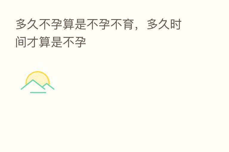 多久不孕算是不孕不育,多久时间才算是不孕