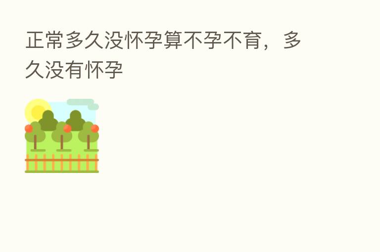 正常多久没怀孕算不孕不育,多久没有怀孕