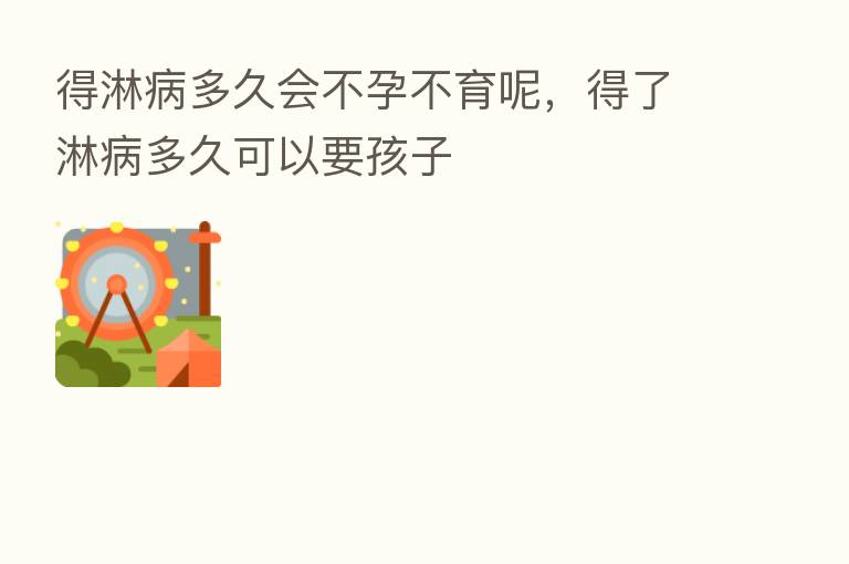 得淋病多久会不孕不育呢,得了淋病多久可以要孩子