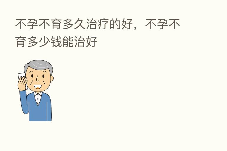 不孕不育多久治疗的好,不孕不育多少前能治好