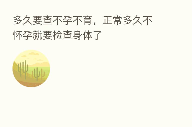 多久要查不孕不育,正常多久不怀孕就要检查身体了