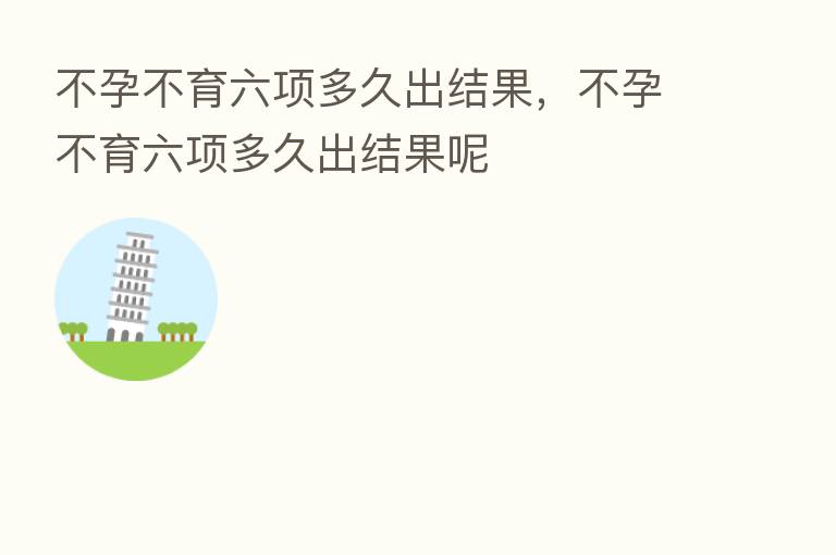 不孕不育六项多久出结果,不孕不育六项多久出结果呢