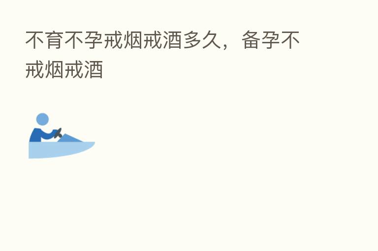 不育不孕戒烟戒酒多久，备孕不戒烟戒酒