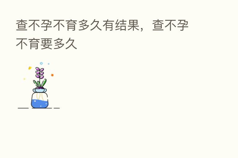 查不孕不育多久有结果,查不孕不育要多久