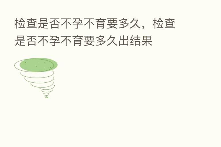 检查是否不孕不育要多久，检查是否不孕不育要多久出结果
