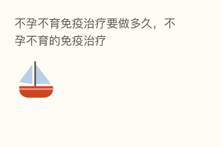 不孕不育免疫治疗要做多久，不孕不育的免疫治疗