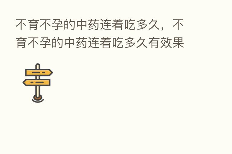 不育不孕的中药连着吃多久,不育不孕的中药连着吃多久有效果