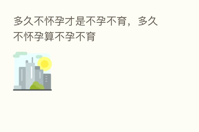 多久不怀孕才是不孕不育,多久不怀孕算不孕不育