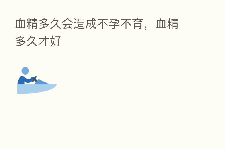 血精多久会造成不孕不育，血精多久才好