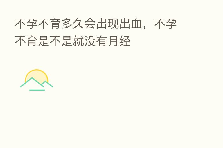 不孕不育多久会出现出血,不孕不育是不是就没有月经