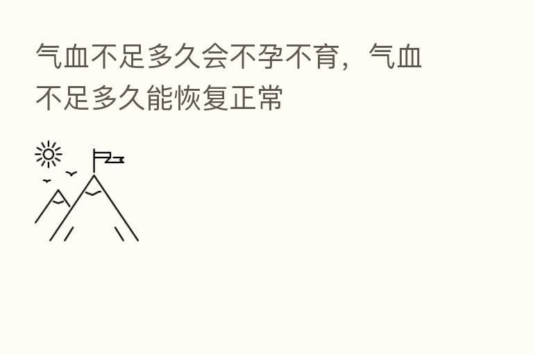 气血不足多久会不孕不育，气血不足多久能恢复正常