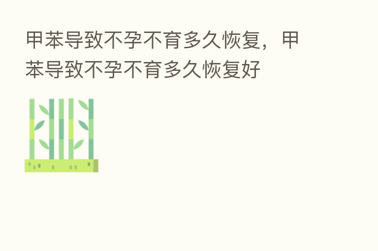 甲苯导致不孕不育多久恢复,甲苯导致不孕不育多久恢复好