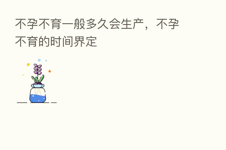 不孕不育一般多久会生产,不孕不育的时间界定