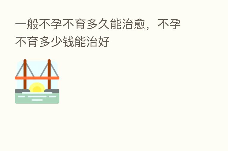 一般不孕不育多久能治愈,不孕不育多少前能治好