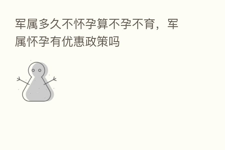 军属多久不怀孕算不孕不育,军属怀孕有优惠政策吗