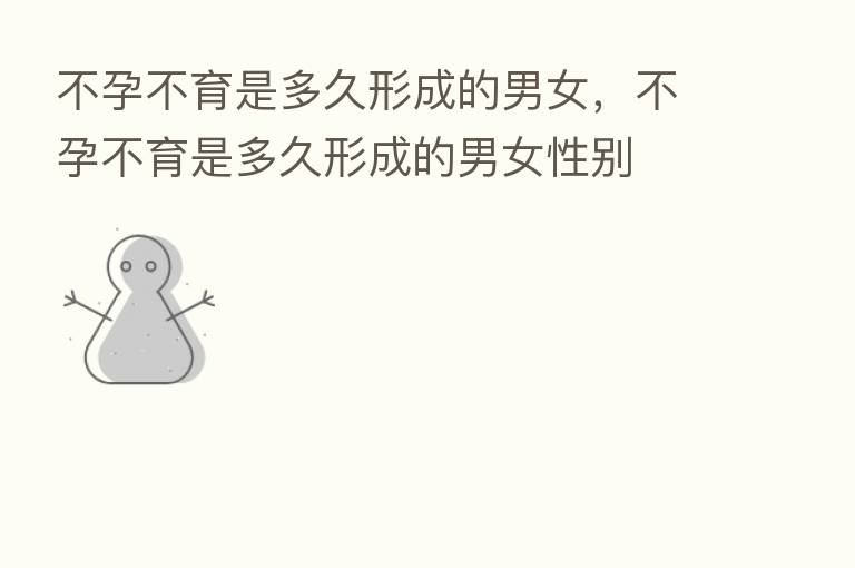 不孕不育是多久形成的男女,不孕不育是多久形成的男女性别