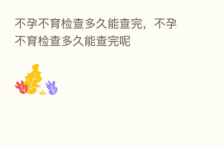 不孕不育检查多久能查完，不孕不育检查多久能查完呢