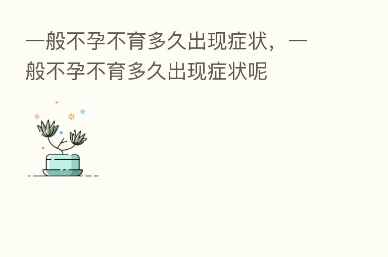 一般不孕不育多久出现症状,一般不孕不育多久出现症状呢