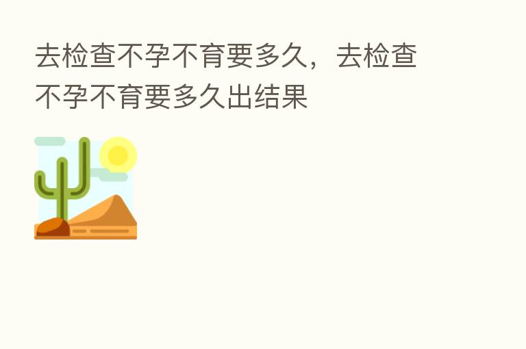 去检查不孕不育要多久，去检查不孕不育要多久出结果