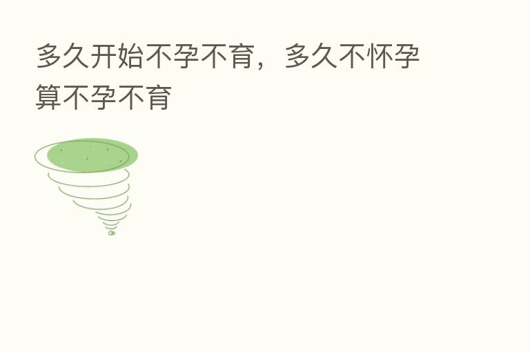 多久开始不孕不育，多久不怀孕算不孕不育