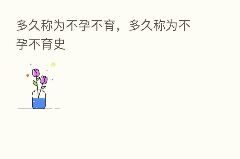 多久称为不孕不育，多久称为不孕不育史