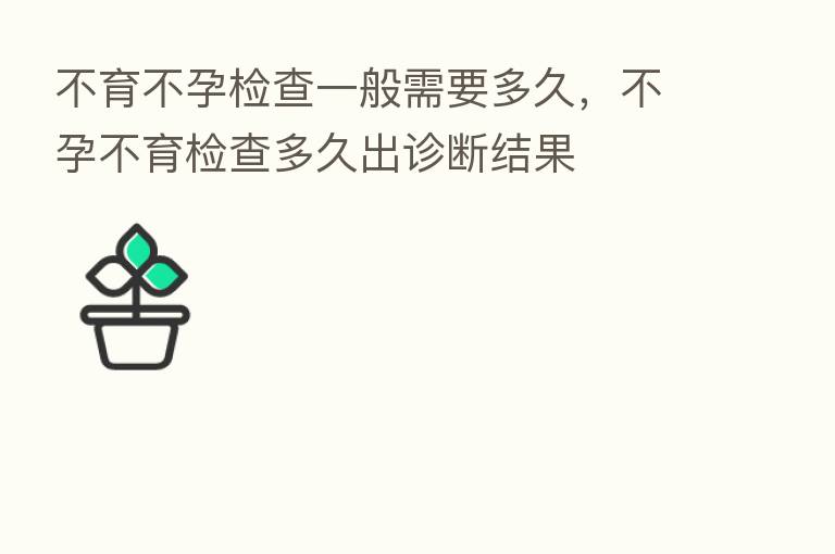 不育不孕检查一般需要多久,不孕不育检查多久出诊断结果