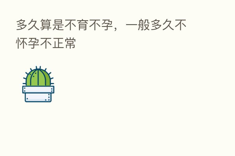 多久算是不育不孕,一般多久不怀孕不正常