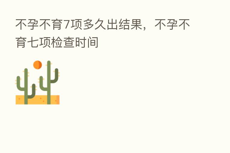 不孕不育7项多久出结果,不孕不育七项检查时间