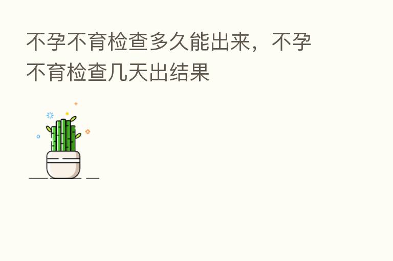 不孕不育检查多久能出来,不孕不育检查几天出结果