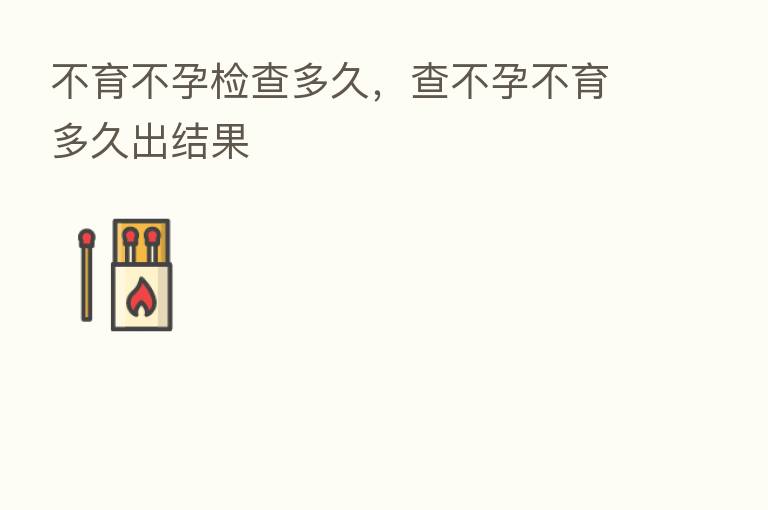 不育不孕检查多久,查不孕不育多久出结果