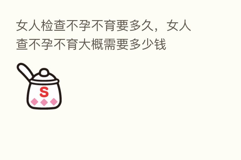 女人检查不孕不育要多久，女人查不孕不育大概需要多少前