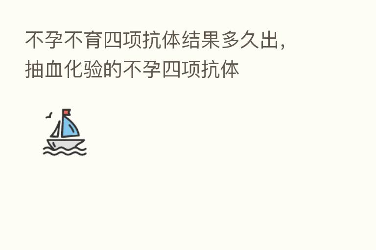 不孕不育四项抗体结果多久出,抽血化验的不孕四项抗体