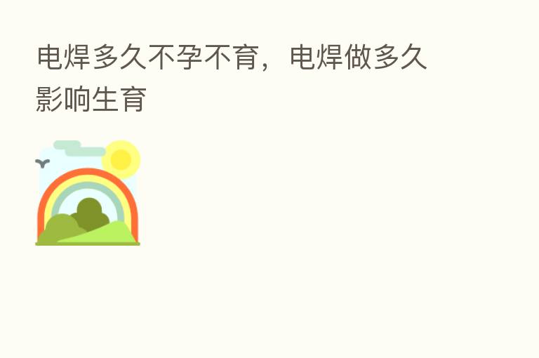 电焊多久不孕不育,电焊做多久影响生育