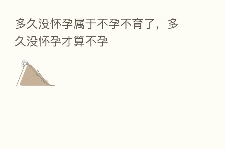多久没怀孕属于不孕不育了，多久没怀孕才算不孕