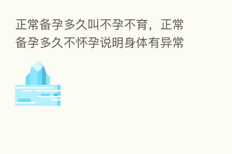 正常备孕多久叫不孕不育，正常备孕多久不怀孕说明身体有异常
