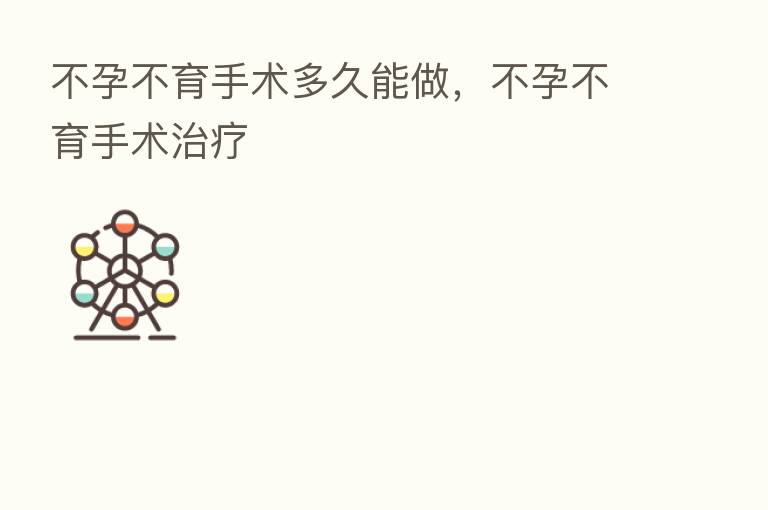 不孕不育手术多久能做，不孕不育手术治疗