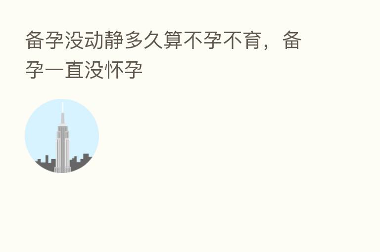 备孕没动静多久算不孕不育,备孕一直没怀孕