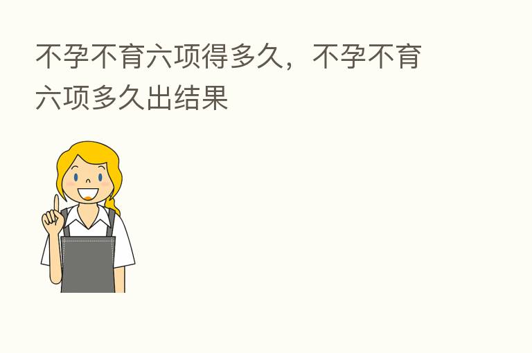 不孕不育六项得多久,不孕不育六项多久出结果