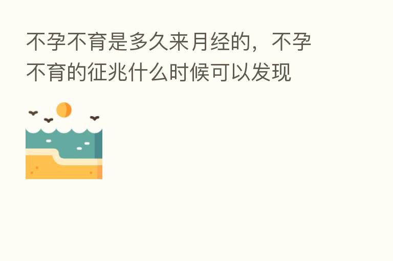 不孕不育是多久来月经的,不孕不育的征兆什么时候可以发现