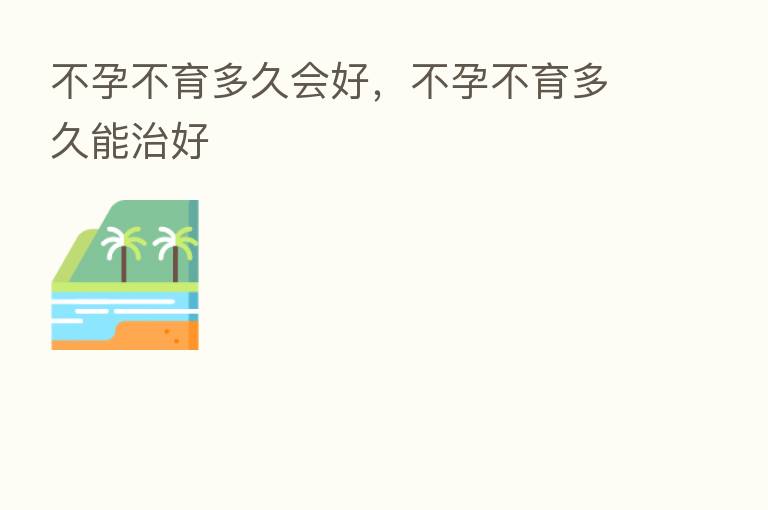 不孕不育多久会好,不孕不育多久能治好