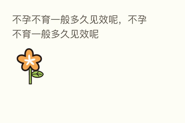 不孕不育一般多久见效呢,不孕不育一般多久见效呢