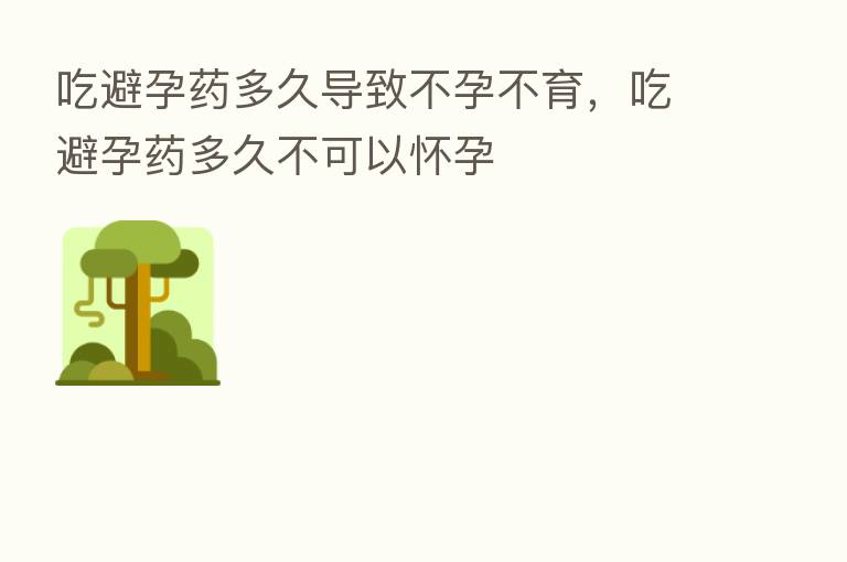 吃避孕药多久导致不孕不育，吃避孕药多久不可以怀孕
