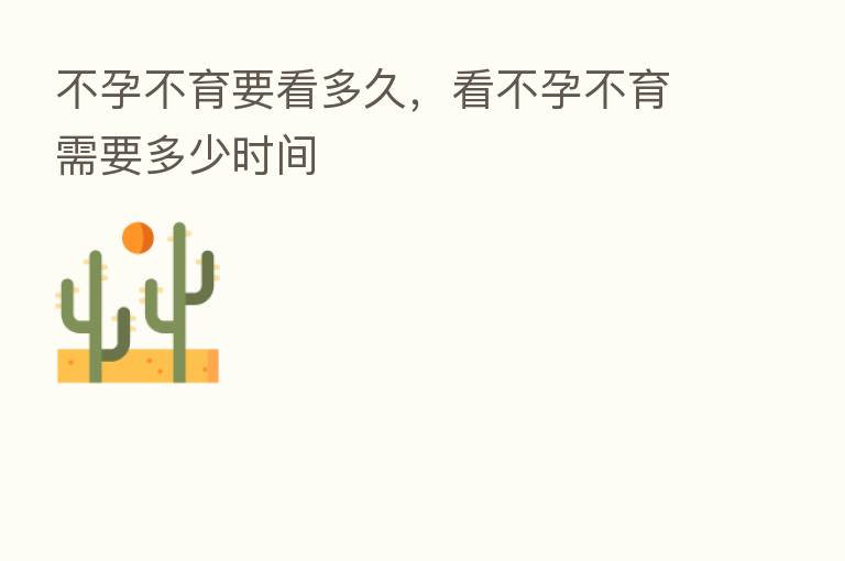 不孕不育要看多久,看不孕不育需要多少时间