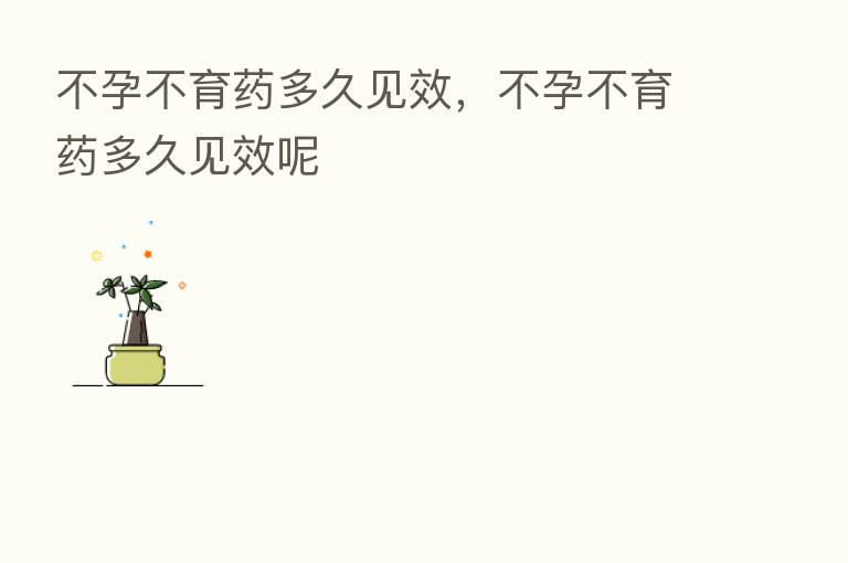 不孕不育药多久见效,不孕不育药多久见效呢