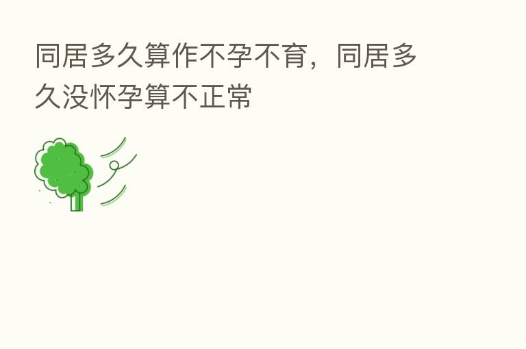 同居多久算作不孕不育，同居多久没怀孕算不正常