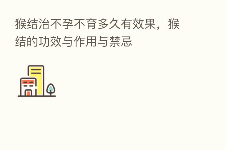 猴结治不孕不育多久有效果，猴结的功效与作用与禁忌