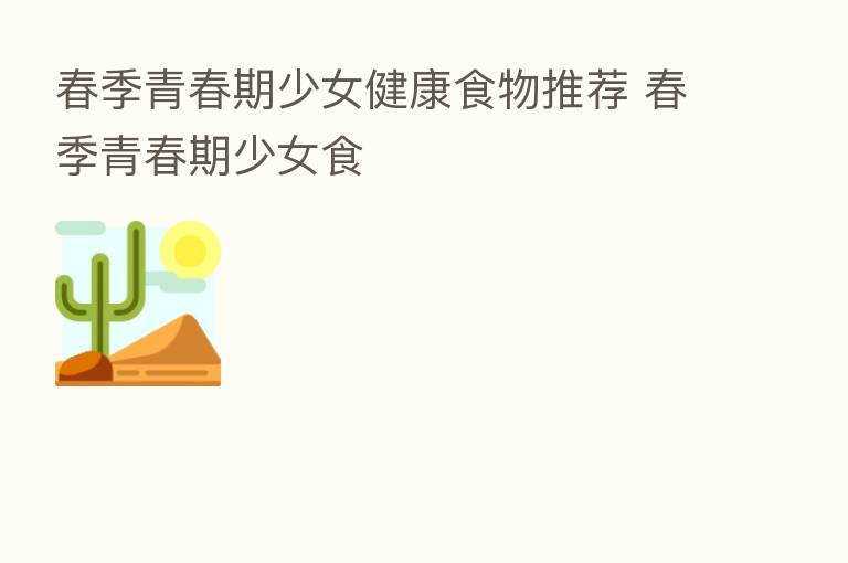春季青春期少女健康食物推荐 春季青春期少女食