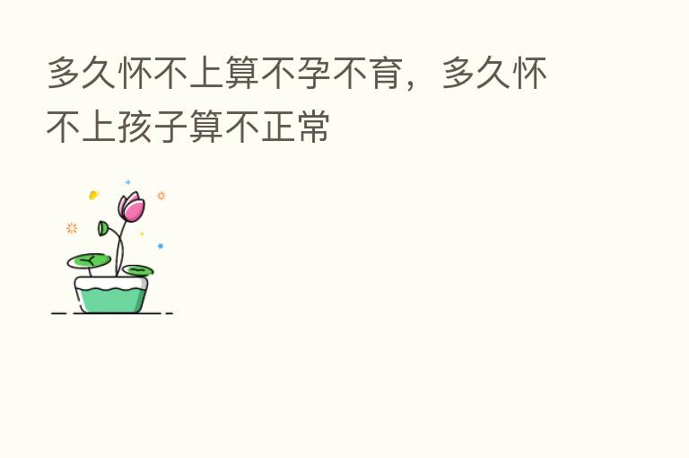 多久怀不上算不孕不育，多久怀不上孩子算不正常